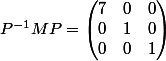 P^{-1}MP=\begin{pmatrix} 7&0&0\\0&1&0\\0&0&1\end{pmatrix}